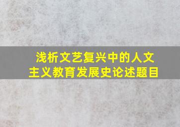 浅析文艺复兴中的人文主义教育发展史论述题目