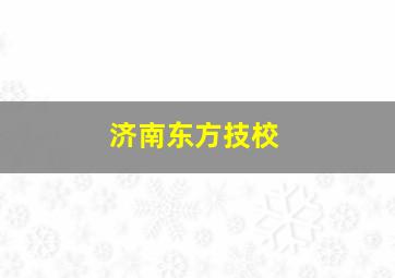 济南东方技校