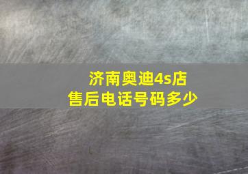 济南奥迪4s店售后电话号码多少