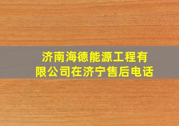 济南海德能源工程有限公司在济宁售后电话