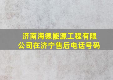 济南海德能源工程有限公司在济宁售后电话号码