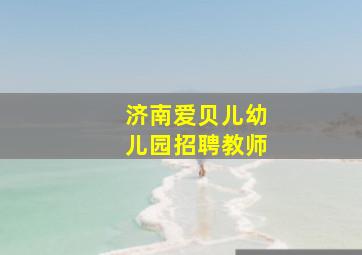 济南爱贝儿幼儿园招聘教师