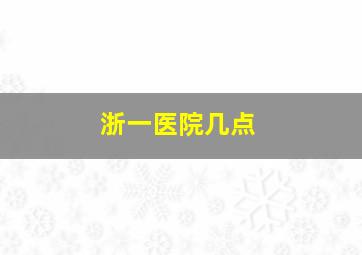 浙一医院几点