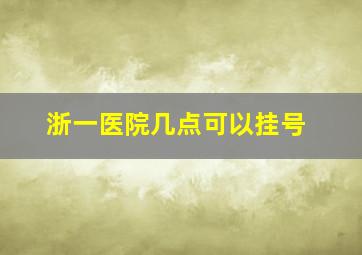 浙一医院几点可以挂号