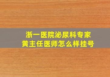 浙一医院泌尿科专家黄主任医师怎么样挂号