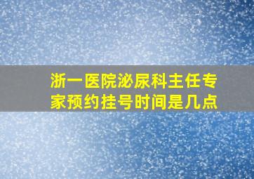 浙一医院泌尿科主任专家预约挂号时间是几点