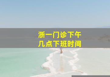 浙一门诊下午几点下班时间