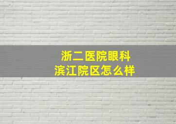 浙二医院眼科滨江院区怎么样