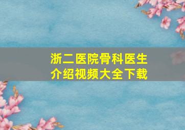 浙二医院骨科医生介绍视频大全下载