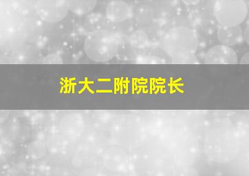 浙大二附院院长