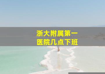 浙大附属第一医院几点下班