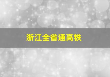 浙江全省通高铁