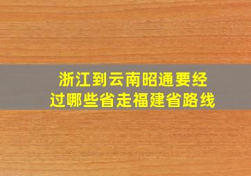 浙江到云南昭通要经过哪些省走福建省路线