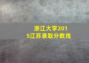 浙江大学2015江苏录取分数线