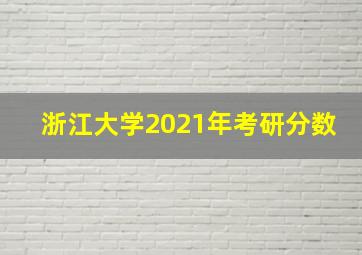 浙江大学2021年考研分数