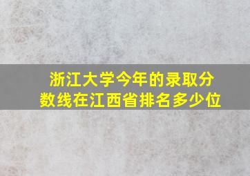 浙江大学今年的录取分数线在江西省排名多少位