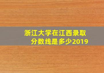 浙江大学在江西录取分数线是多少2019