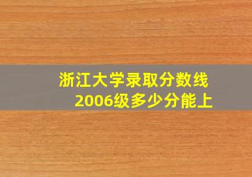 浙江大学录取分数线2006级多少分能上