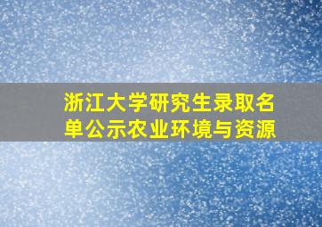 浙江大学研究生录取名单公示农业环境与资源