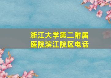 浙江大学第二附属医院滨江院区电话