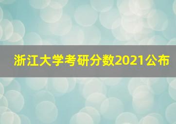 浙江大学考研分数2021公布