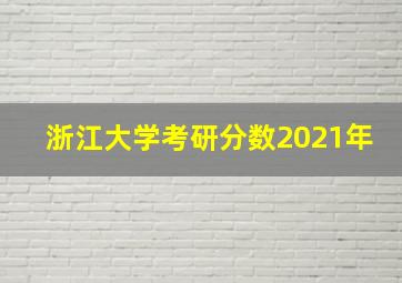 浙江大学考研分数2021年