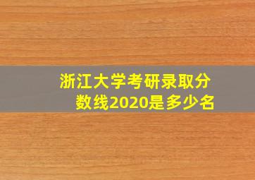 浙江大学考研录取分数线2020是多少名