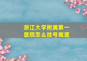 浙江大学附属第一医院怎么挂号就医