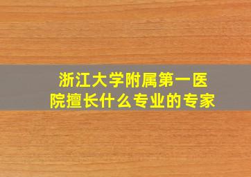 浙江大学附属第一医院擅长什么专业的专家