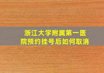 浙江大学附属第一医院预约挂号后如何取消