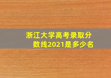 浙江大学高考录取分数线2021是多少名