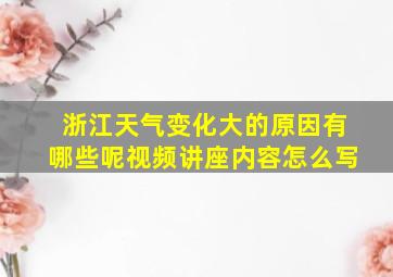 浙江天气变化大的原因有哪些呢视频讲座内容怎么写