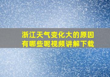 浙江天气变化大的原因有哪些呢视频讲解下载