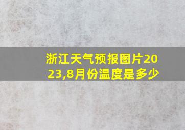 浙江天气预报图片2023,8月份温度是多少