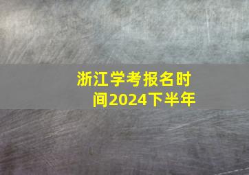 浙江学考报名时间2024下半年