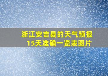 浙江安吉县的天气预报15天准确一览表图片