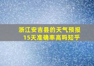 浙江安吉县的天气预报15天准确率高吗知乎