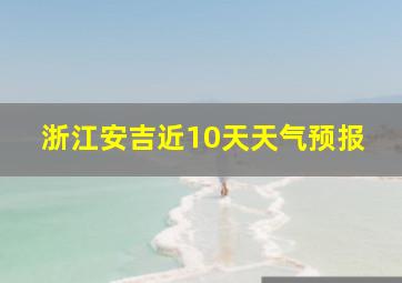 浙江安吉近10天天气预报