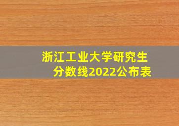 浙江工业大学研究生分数线2022公布表