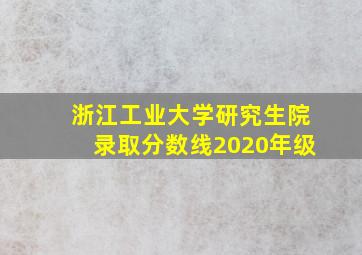 浙江工业大学研究生院录取分数线2020年级