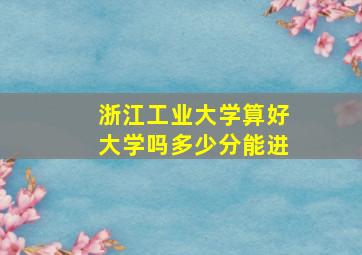 浙江工业大学算好大学吗多少分能进