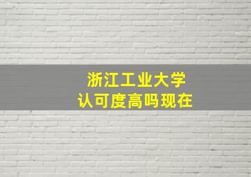 浙江工业大学认可度高吗现在