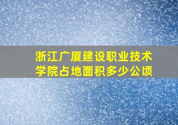 浙江广厦建设职业技术学院占地面积多少公顷