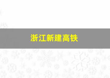 浙江新建高铁