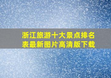 浙江旅游十大景点排名表最新图片高清版下载