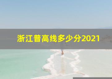 浙江普高线多少分2021