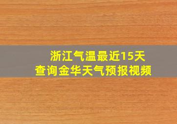 浙江气温最近15天查询金华天气预报视频