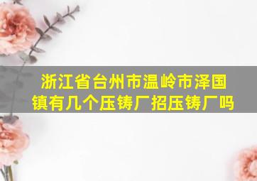 浙江省台州市温岭市泽国镇有几个压铸厂招压铸厂吗