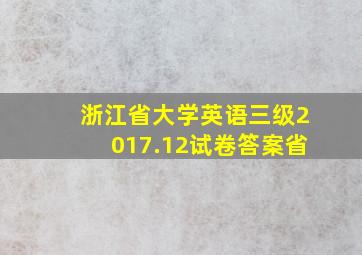 浙江省大学英语三级2017.12试卷答案省