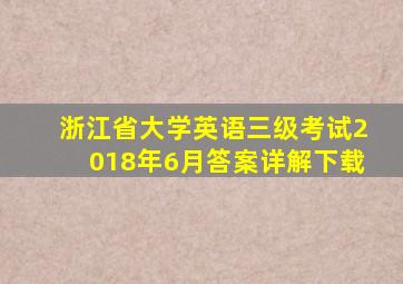 浙江省大学英语三级考试2018年6月答案详解下载